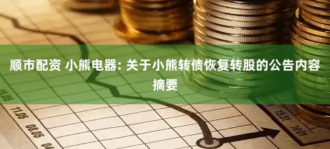 顺市配资 小熊电器: 关于小熊转债恢复转股的公告内容摘要
