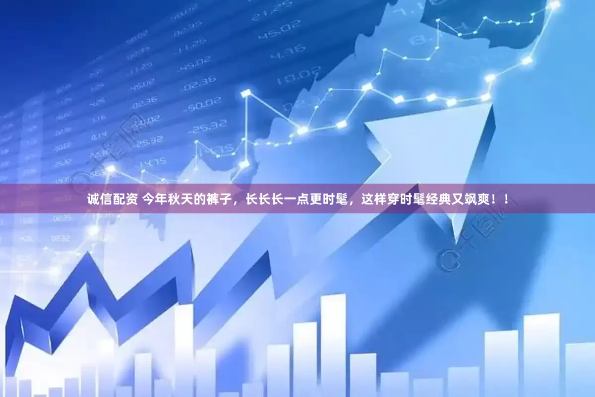 诚信配资 今年秋天的裤子，长长长一点更时髦，这样穿时髦经典又飒爽！！