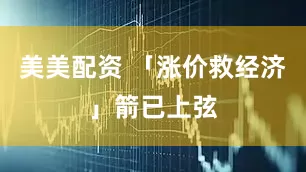 美美配资 「涨价救经济」箭已上弦