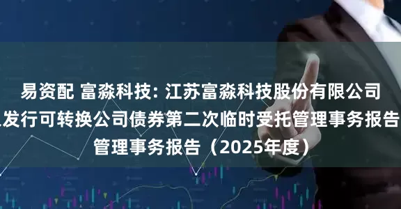 易资配 富淼科技: 江苏富淼科技股份有限公司向不特定对象发行可转换公司债券第二次临时受托管理事务报告（2025年度）