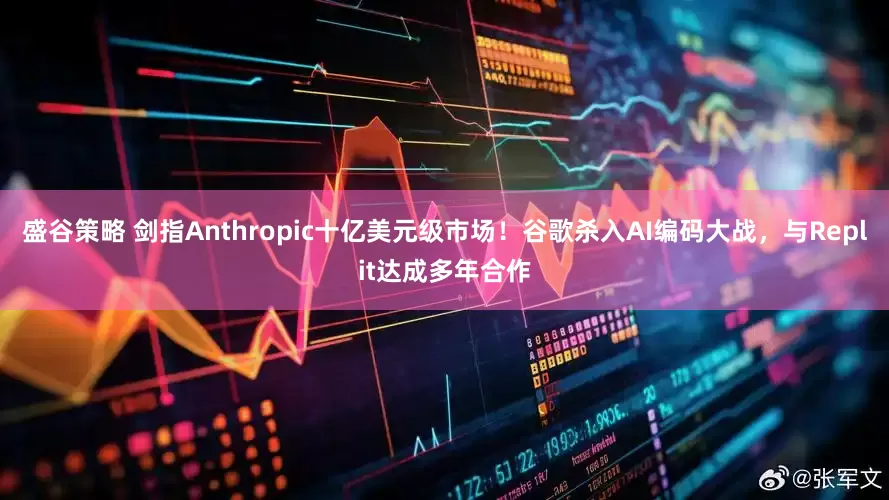盛谷策略 剑指Anthropic十亿美元级市场！谷歌杀入AI编码大战，与Replit达成多年合作